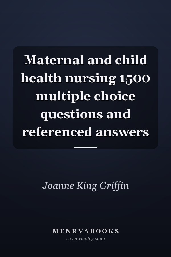 Maternal and child health nursing 1500 multiple choice questions and referenced answers