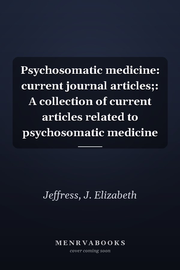 Psychosomatic medicine: current journal articles;: A collection of current articles related to psychosomatic medicine