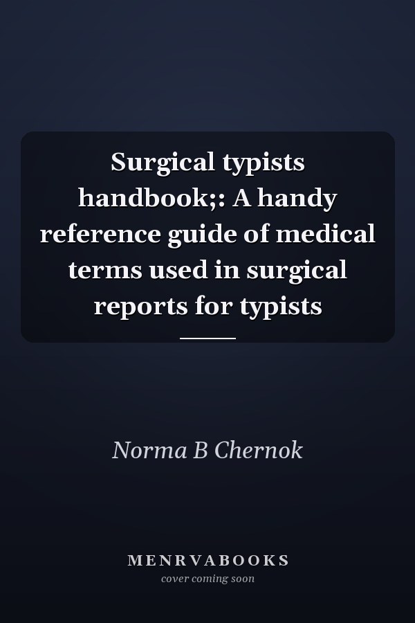 Surgical typists handbook;: A handy reference guide of medical terms used in surgical reports for typists
