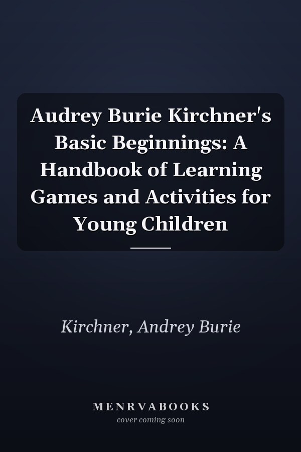 Audrey Burie Kirchner's Basic Beginnings: A Handbook of Learning Games and Activities for Young Children