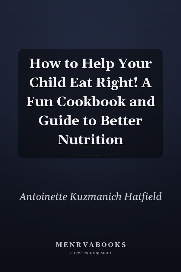 How to Help Your Child Eat Right! A Fun Cookbook and Guide to Better Nutrition