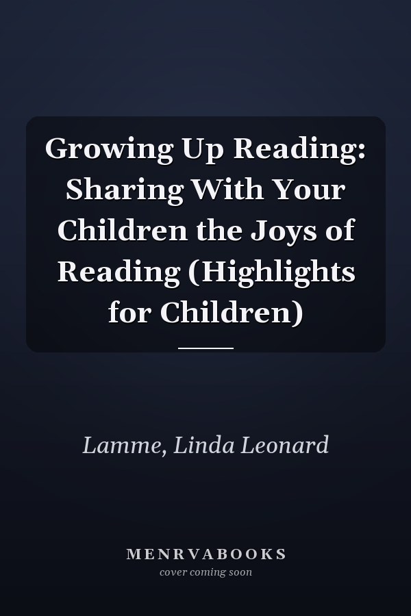 Growing Up Reading: Sharing With Your Children the Joys of Reading (Highlights for Children)