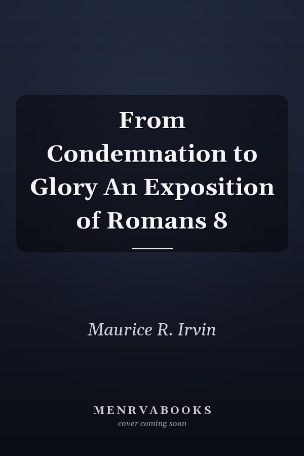 From Condemnation to Glory An Exposition of Romans 8