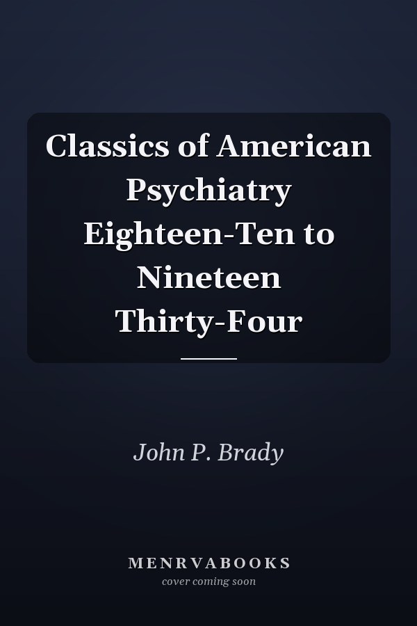 Classics of American Psychiatry Eighteen-Ten to Nineteen Thirty-Four
