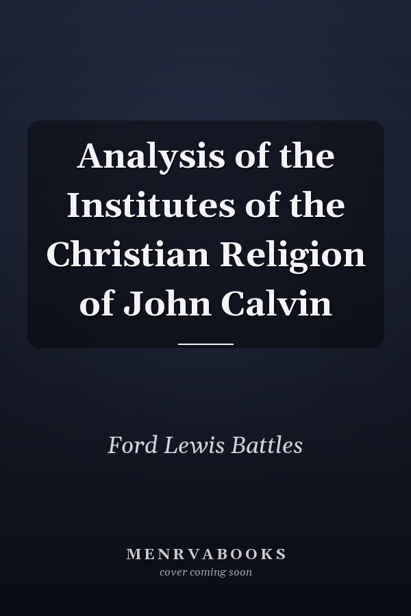 Analysis of the Institutes of the Christian Religion of John Calvin