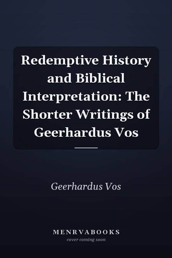 Redemptive History and Biblical Interpretation: The Shorter Writings of Geerhardus Vos
