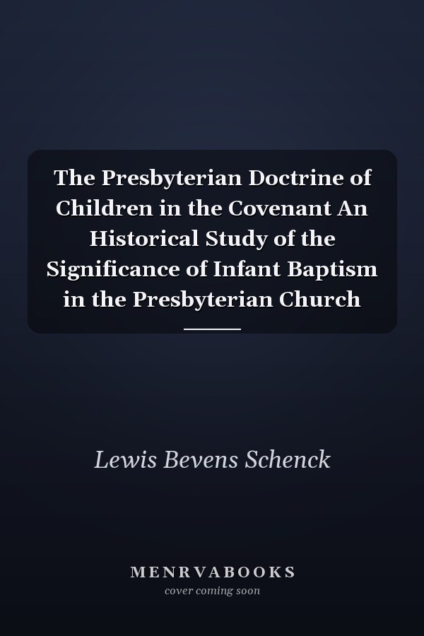 The Presbyterian Doctrine of Children in the Covenant An Historical Study of the Significance of Infant Baptism in the Presbyterian Church