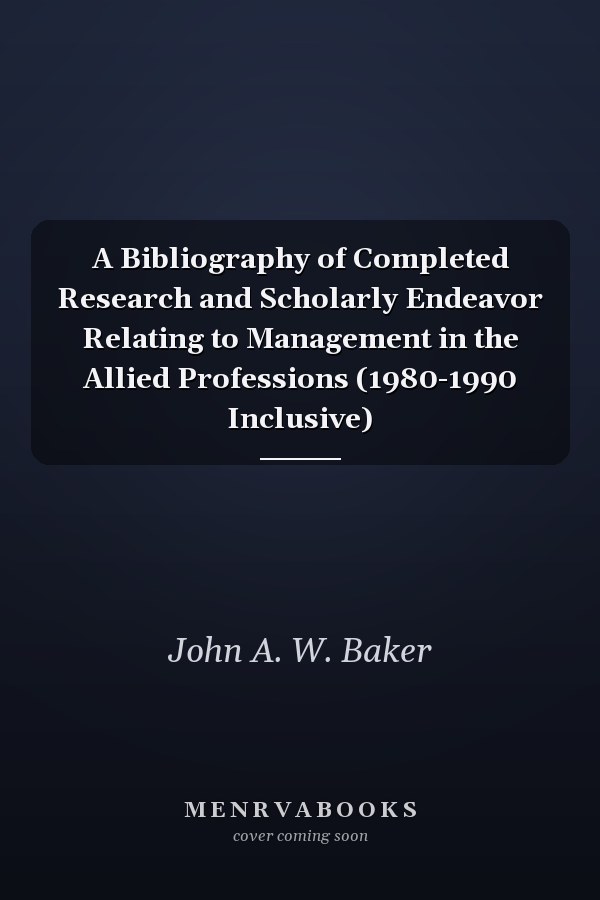 A Bibliography of Completed Research and Scholarly Endeavor Relating to Management in the Allied Professions (1980-1990 Inclusive)
