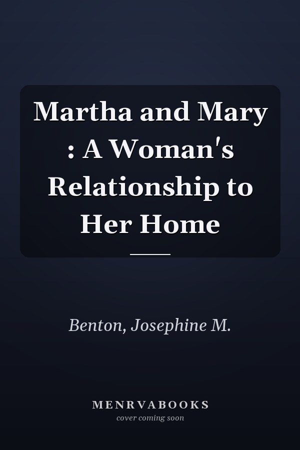Martha and Mary : A Woman's Relationship to Her Home