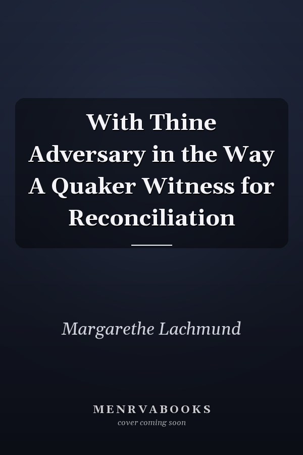 With Thine Adversary in the Way A Quaker Witness for Reconciliation