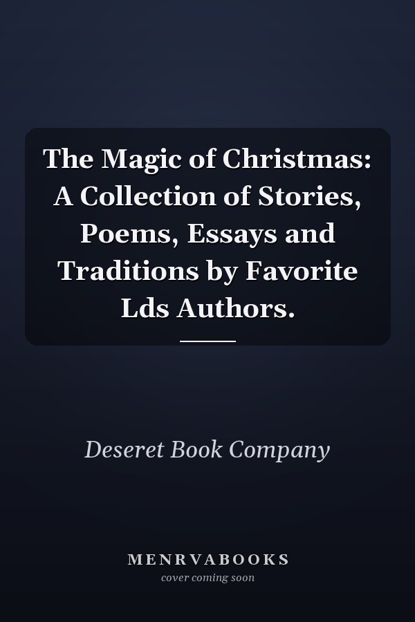 The Magic of Christmas: A Collection of Stories, Poems, Essays and Traditions by Favorite Lds Authors.