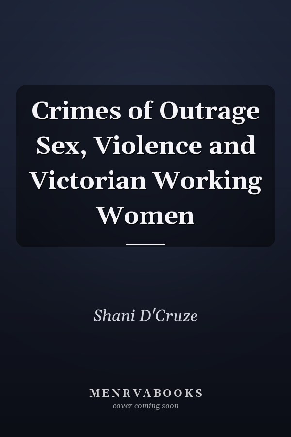 Crimes of Outrage Sex, Violence and Victorian Working Women