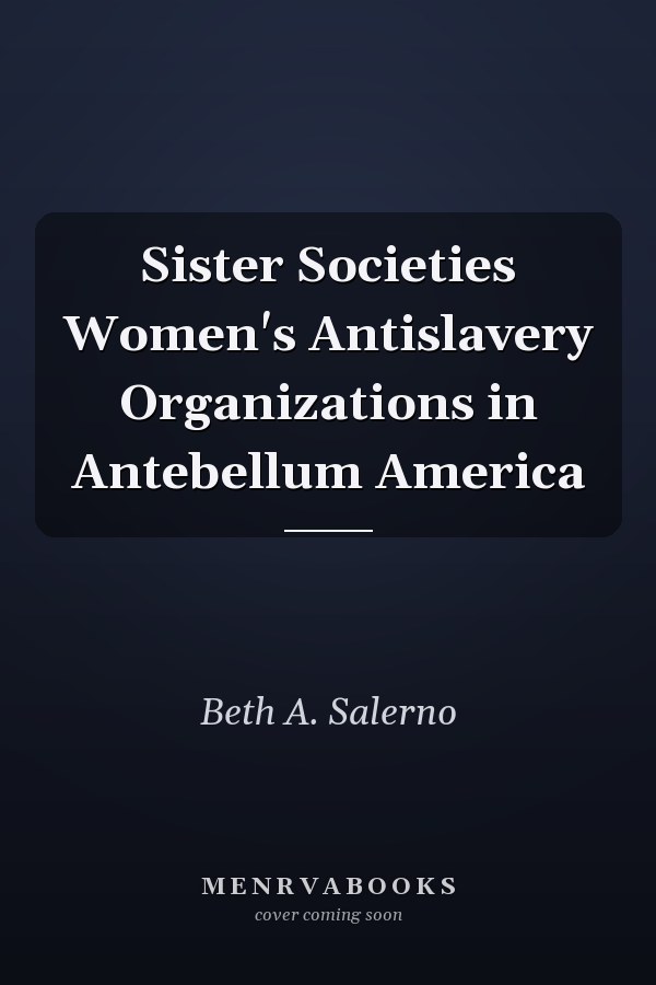 Sister Societies Women's Antislavery Organizations in Antebellum America