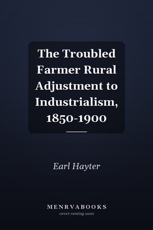 The Troubled Farmer Rural Adjustment to Industrialism, 1850-1900