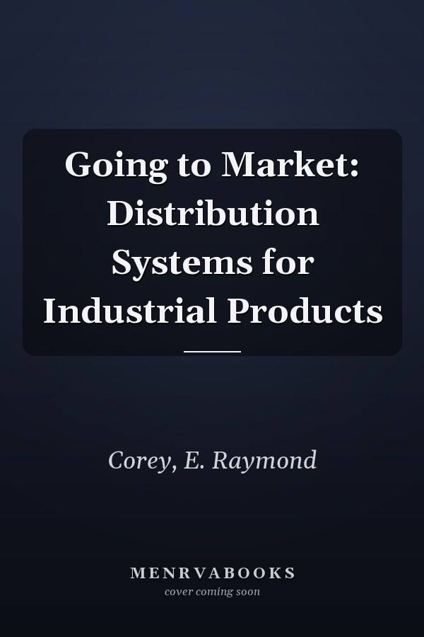 Going to Market: Distribution Systems for Industrial Products