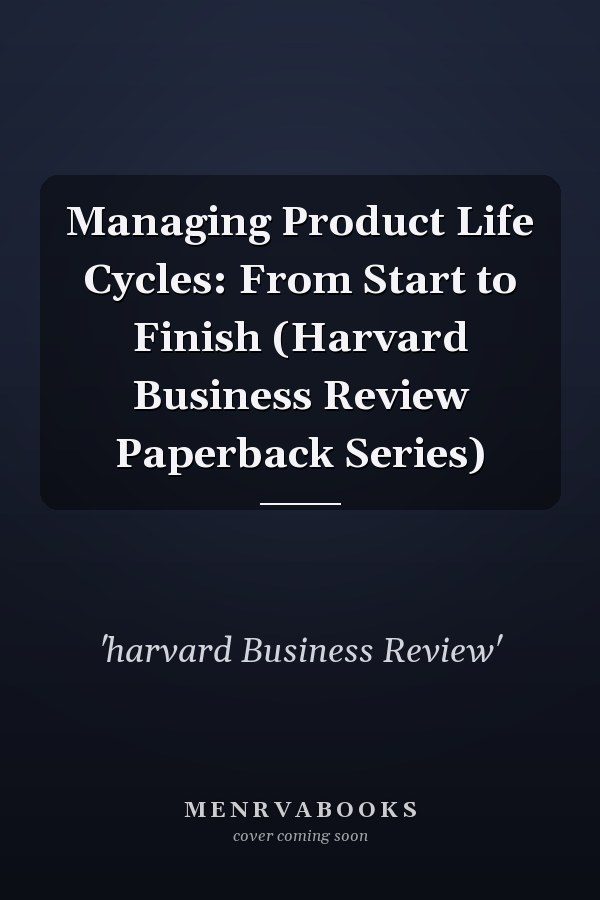 Managing Product Life Cycles: From Start to Finish (Harvard Business Review Paperback Series)