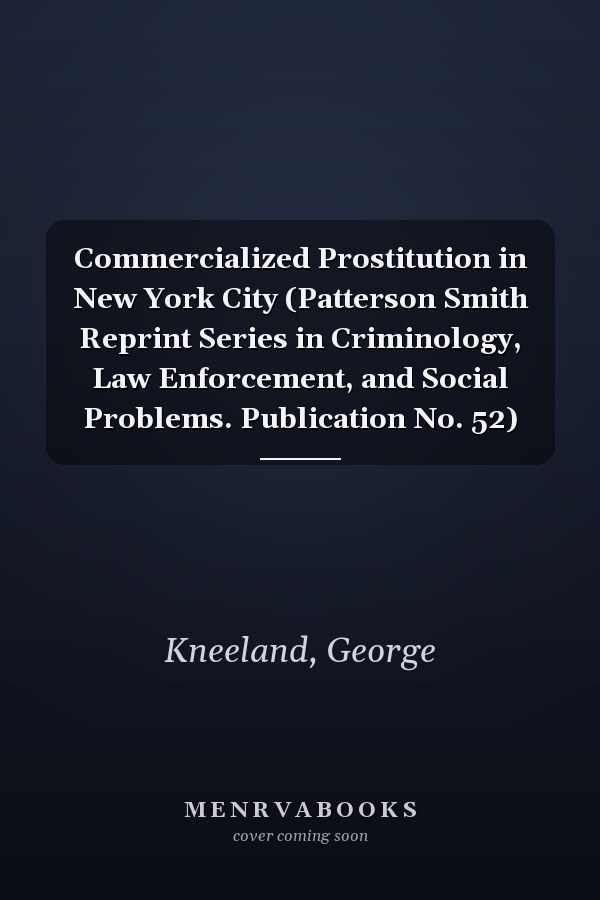 Commercialized Prostitution in New York City (Patterson Smith Reprint Series in Criminology, Law Enforcement, and Social Problems. Publication No. 52)