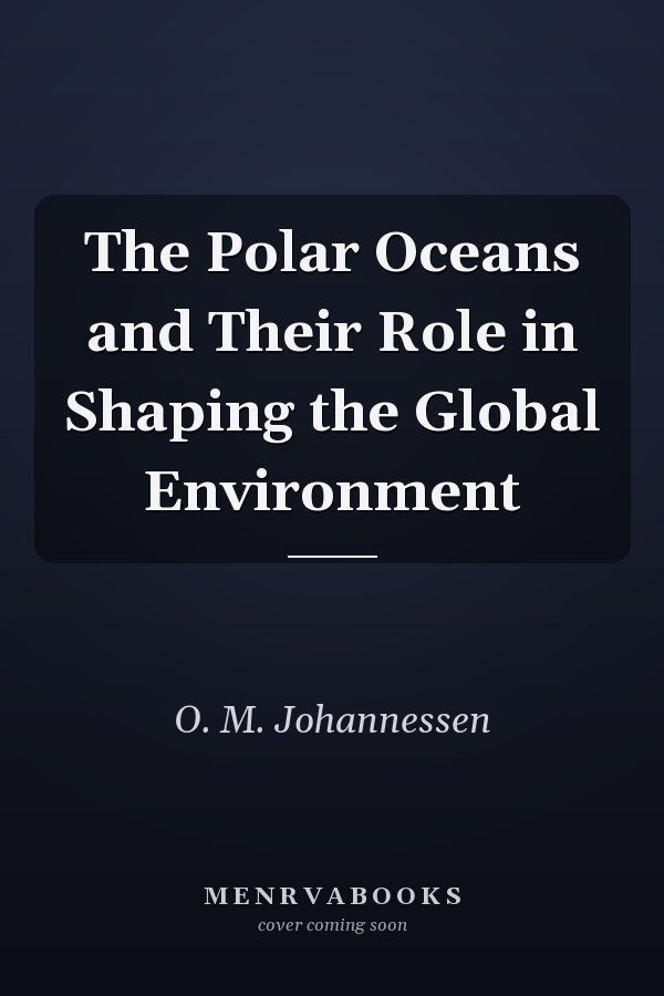 The Polar Oceans and Their Role in Shaping the Global Environment