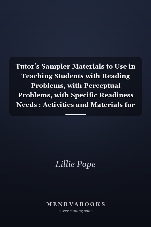 Tutor's Sampler Materials to Use in Teaching Students with Reading Problems, with Perceptual Problems, with Specific Readiness Needs : Activities and Materials for a Beginning Reading Tutorial Program