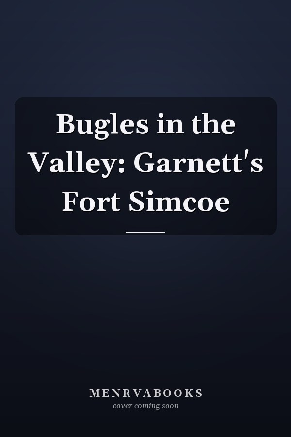 Bugles in the Valley: Garnett's Fort Simcoe