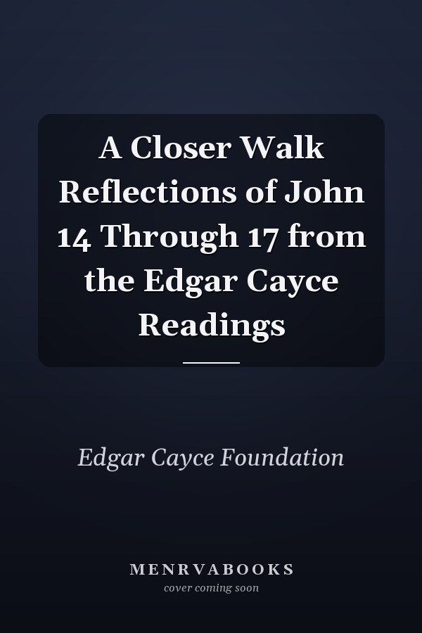 A Closer Walk Reflections of John 14 Through 17 from the Edgar Cayce Readings