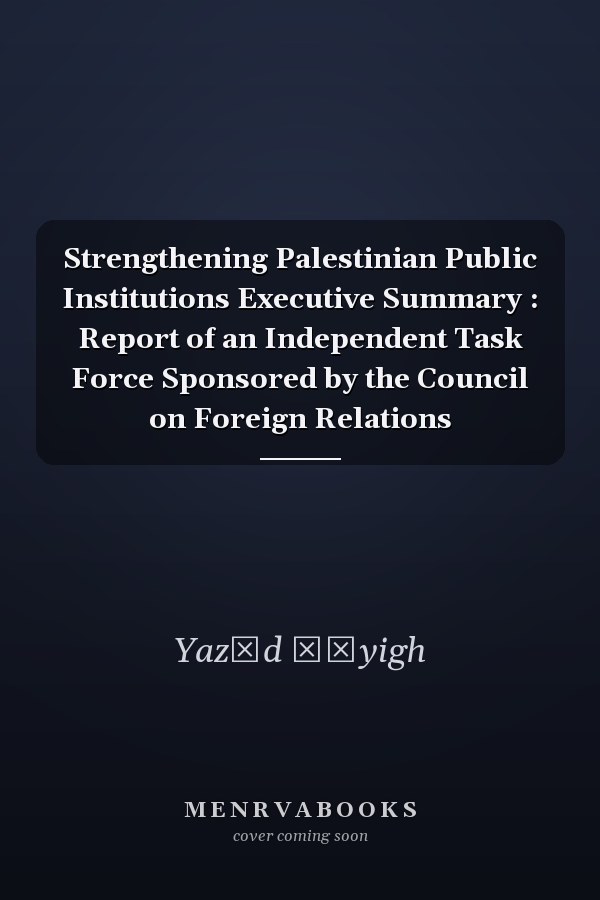 Strengthening Palestinian Public Institutions Executive Summary : Report of an Independent Task Force Sponsored by the Council on Foreign Relations