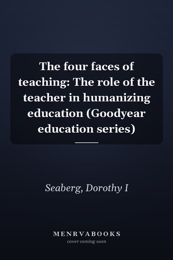 The four faces of teaching: The role of the teacher in humanizing education (Goodyear education series)