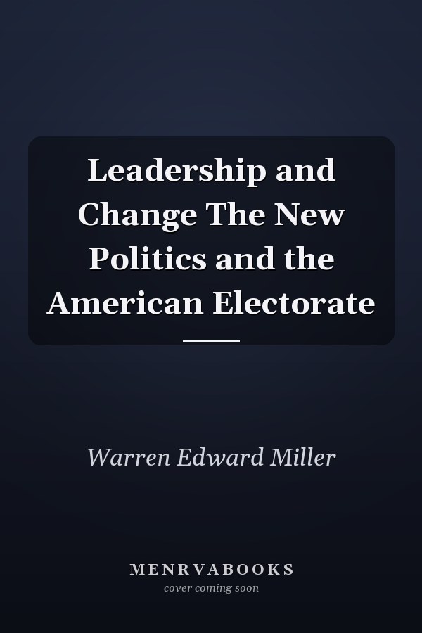 Leadership and Change The New Politics and the American Electorate