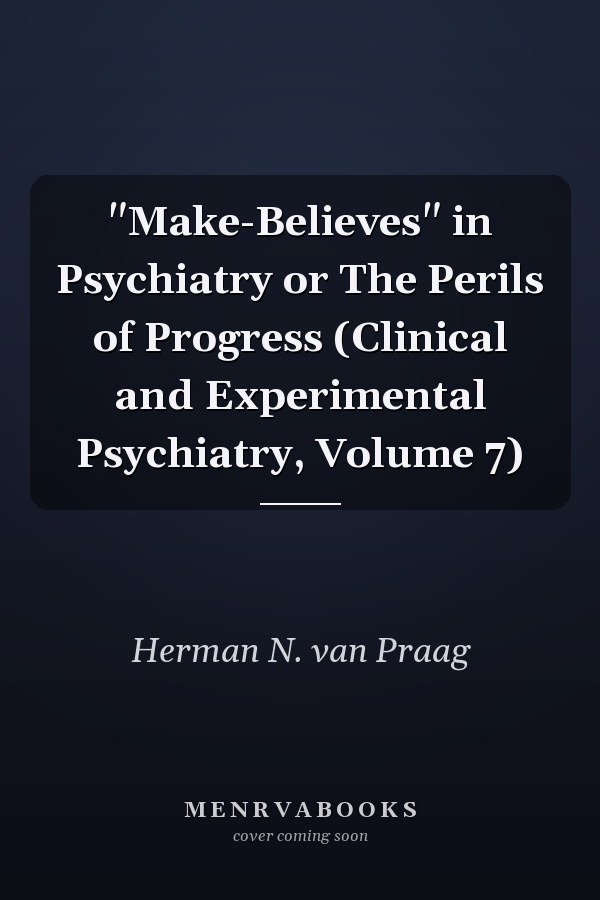 "Make-Believes" in Psychiatry or The Perils of Progress (Clinical and Experimental Psychiatry, Volume 7)