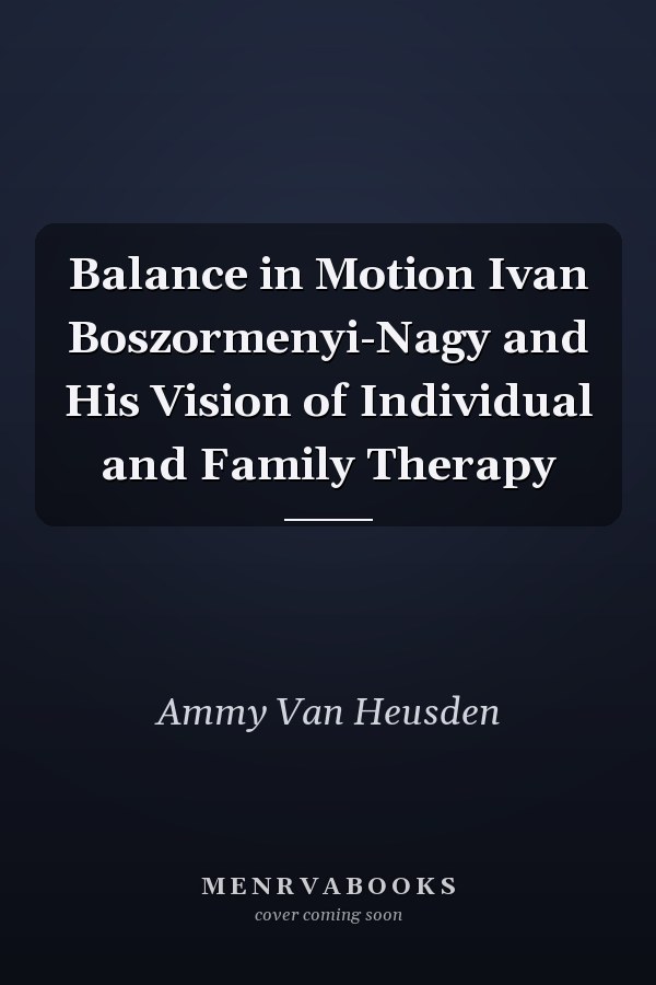 Balance in Motion Ivan Boszormenyi-Nagy and His Vision of Individual and Family Therapy