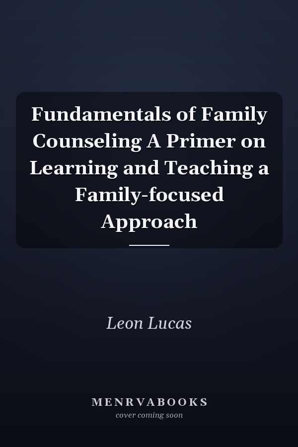 Fundamentals of Family Counseling A Primer on Learning and Teaching a Family-focused Approach