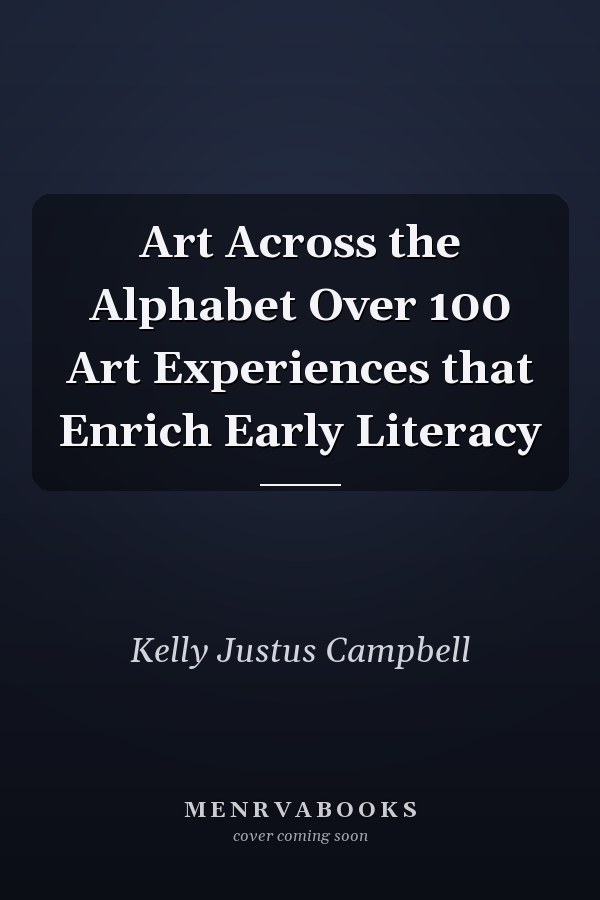 Art Across the Alphabet Over 100 Art Experiences that Enrich Early Literacy