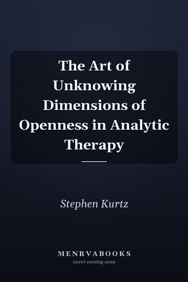 The Art of Unknowing Dimensions of Openness in Analytic Therapy