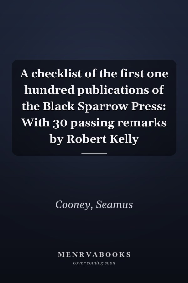 A checklist of the first one hundred publications of the Black Sparrow Press: With 30 passing remarks by Robert Kelly