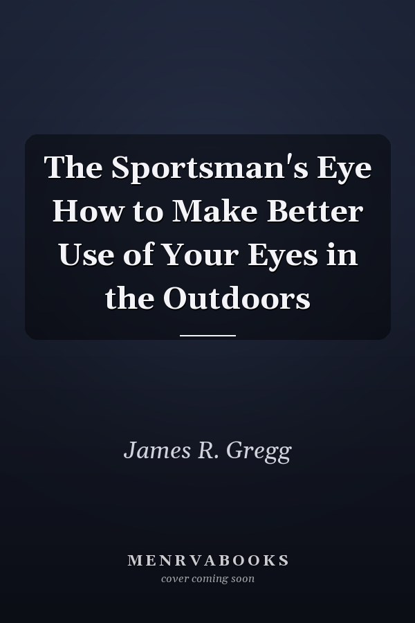 The Sportsman's Eye How to Make Better Use of Your Eyes in the Outdoors