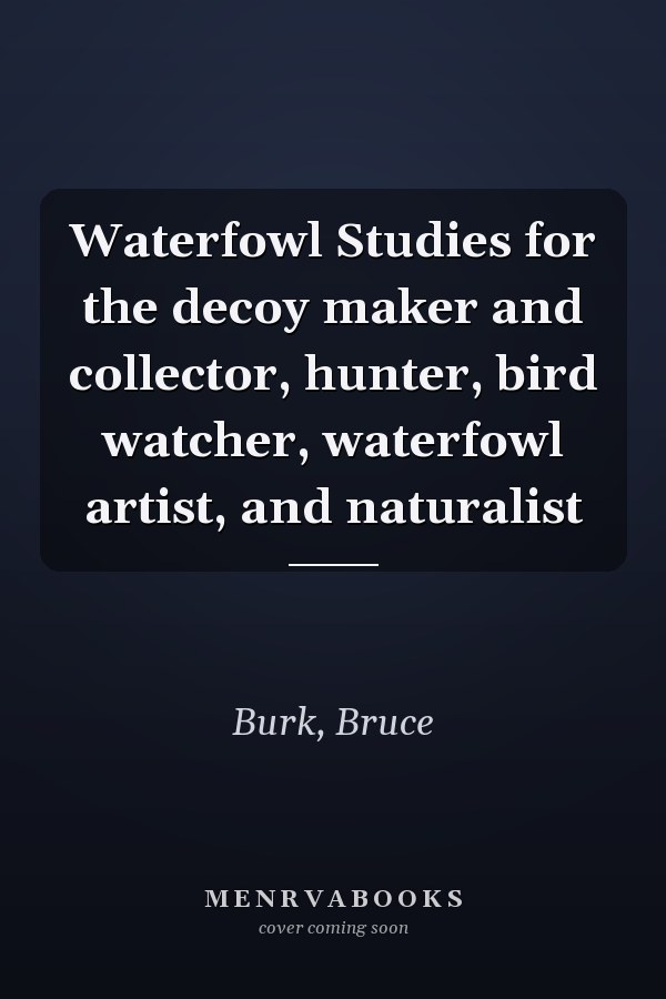 Waterfowl Studies for the decoy maker and collector, hunter, bird watcher, waterfowl artist, and naturalist