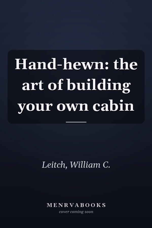 Hand-hewn: the art of building your own cabin