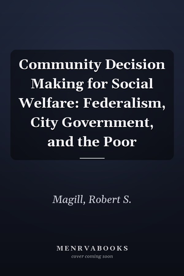 Community Decision Making for Social Welfare: Federalism, City Government, and the Poor