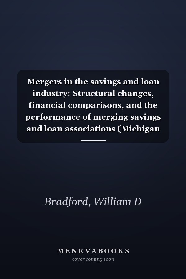 Mergers in the savings and loan industry: Structural changes, financial comparisons, and the performance of merging savings and loan associations (Michigan business reports)