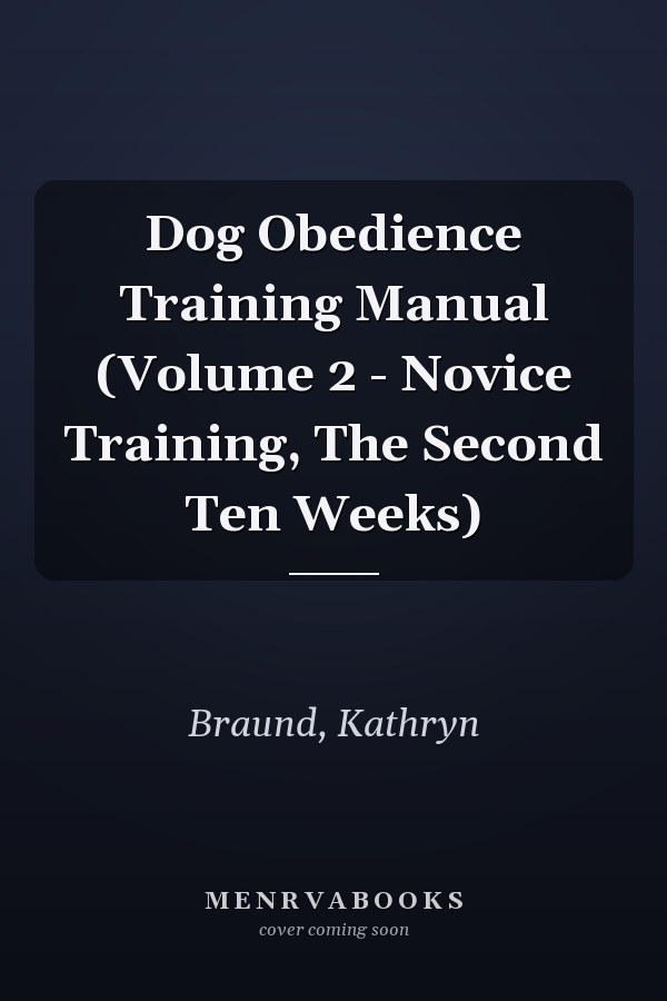 Dog Obedience Training Manual (Volume 2 - Novice Training, The Second Ten Weeks)
