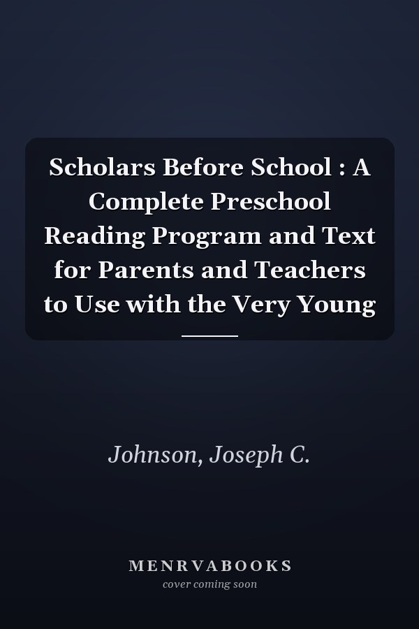 Scholars Before School : A Complete Preschool Reading Program and Text for Parents and Teachers to Use with the Very Young