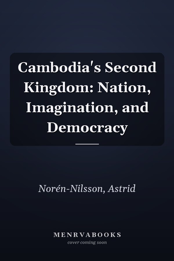 Cambodia's Second Kingdom: Nation, Imagination, and Democracy