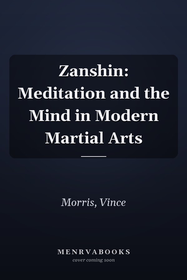 Zanshin: Meditation and the Mind in Modern Martial Arts
