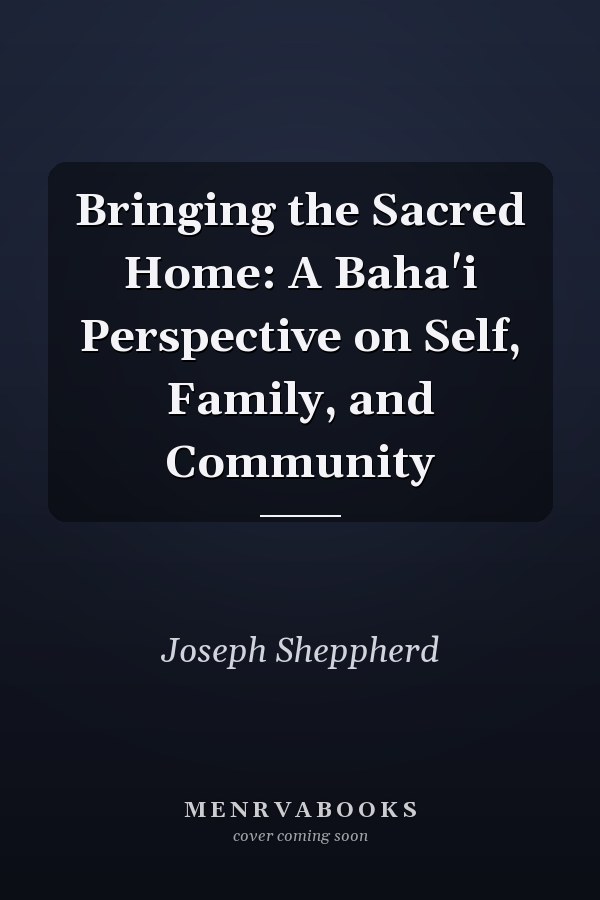 Bringing the Sacred Home: A Baha'i Perspective on Self, Family, and Community