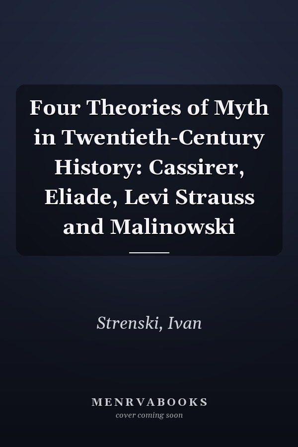 Four Theories of Myth in Twentieth-Century History: Cassirer, Eliade, Levi Strauss and Malinowski