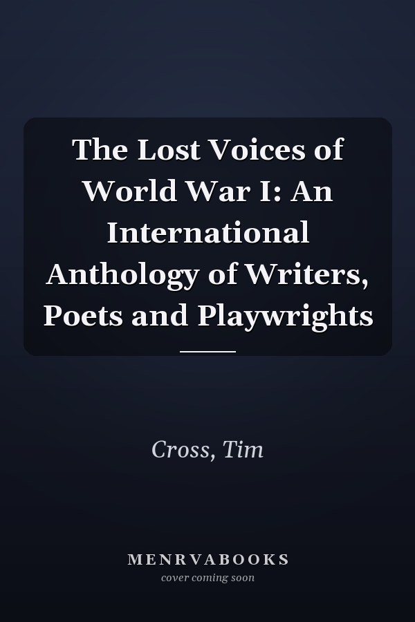 The Lost Voices of World War I: An International Anthology of Writers, Poets and Playwrights
