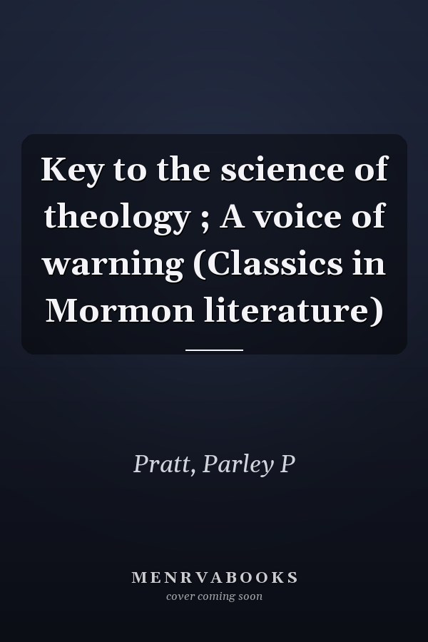 Key to the science of theology ; A voice of warning (Classics in Mormon literature)