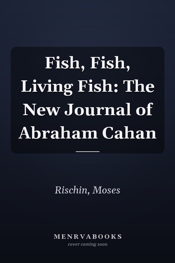 Fish, Fish, Living Fish: The New Journal of Abraham Cahan