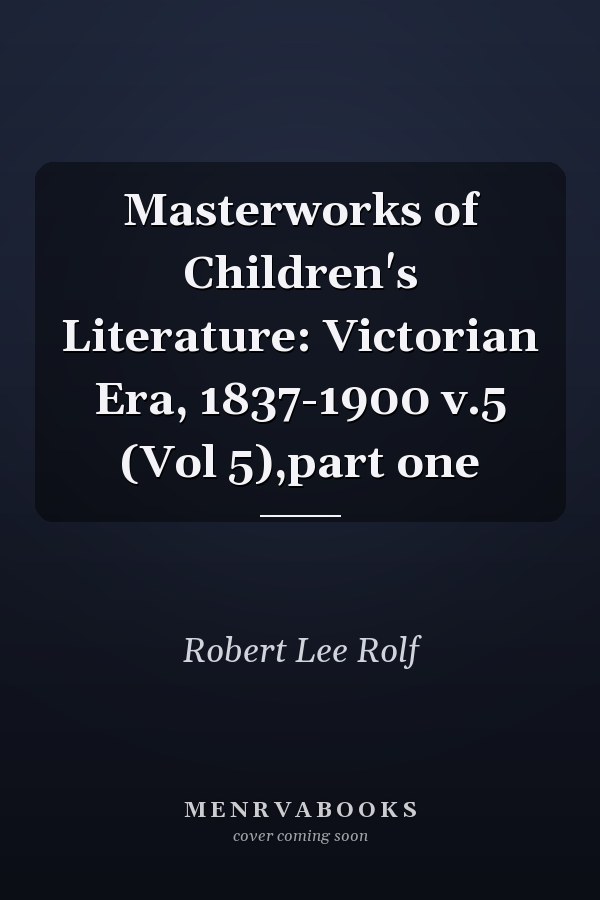 Masterworks of Children's Literature: Victorian Era, 1837-1900 v.5 (Vol 5),part one