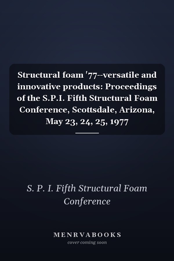 Structural foam '77--versatile and innovative products: Proceedings of the S.P.I. Fifth Structural Foam Conference, Scottsdale, Arizona, May 23, 24, 25, 1977